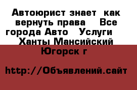 Автоюрист знает, как вернуть права. - Все города Авто » Услуги   . Ханты-Мансийский,Югорск г.